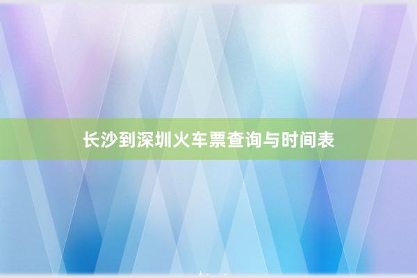长沙到深圳火车票查询与时间表