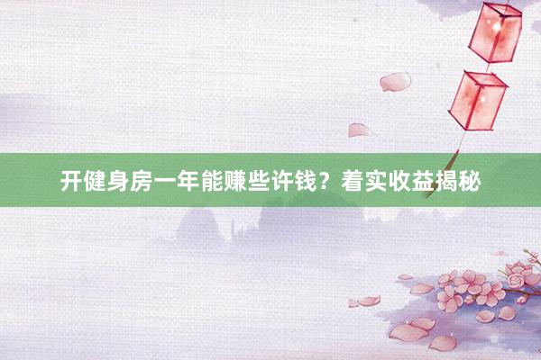 开健身房一年能赚些许钱?着实收益揭秘